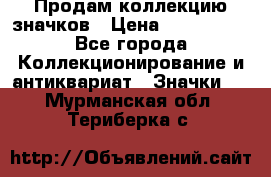 Продам коллекцию значков › Цена ­ -------- - Все города Коллекционирование и антиквариат » Значки   . Мурманская обл.,Териберка с.